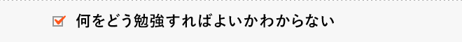 何をどう勉強すればよいかわからない